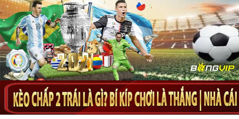 kèo chấp 2 trái Bí kíp đặt kèo chấp 2 trái chuẩn xác từ các cao thủ luôn thắng