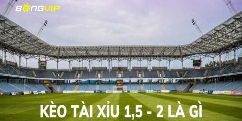 kèo tài xỉu 1.5-2 Kèo tài xỉu 1.5-2 tải và những điều tổng quan nhất