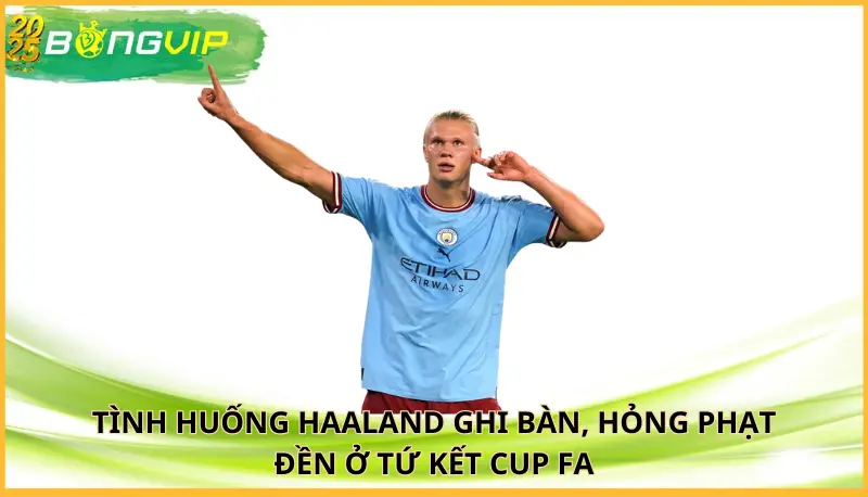 Haaland ghi bàn, hỏng phạt đền ở tứ kết Cup FA