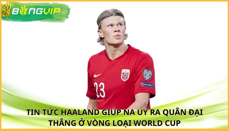 Haaland giúp Na Uy ra quân đại thắng ở vòng loại World Cup