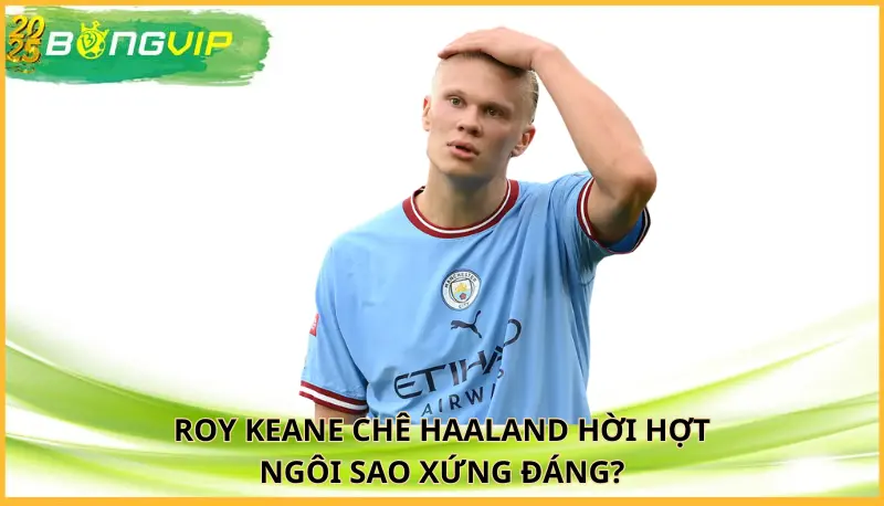 Roy Keane chê Haaland hời hợt