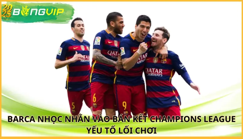 Barca nhọc nhằn vào bán kết Champions League