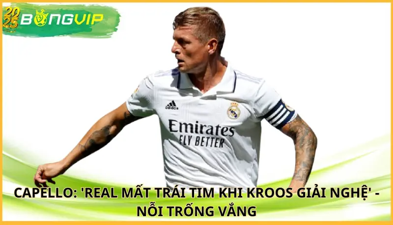 Capello: 'Real mất trái tim khi Kroos giải nghệ'