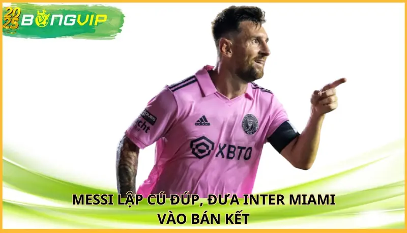 Messi lập cú đúp, đưa Inter Miami vào bán kết