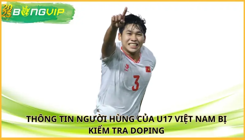 người hùng của U17 Việt Nam bị kiểm tra doping