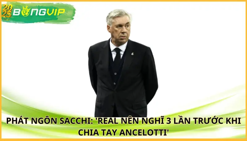 Sacchi: 'Real nên nghĩ 3 lần trước khi chia tay Ancelotti'