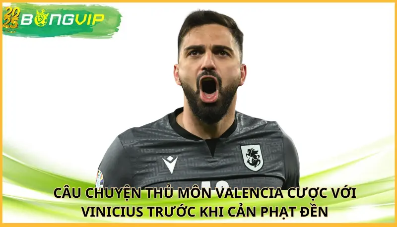 thủ môn Valencia cược với Vinicius trước khi cản phạt đền