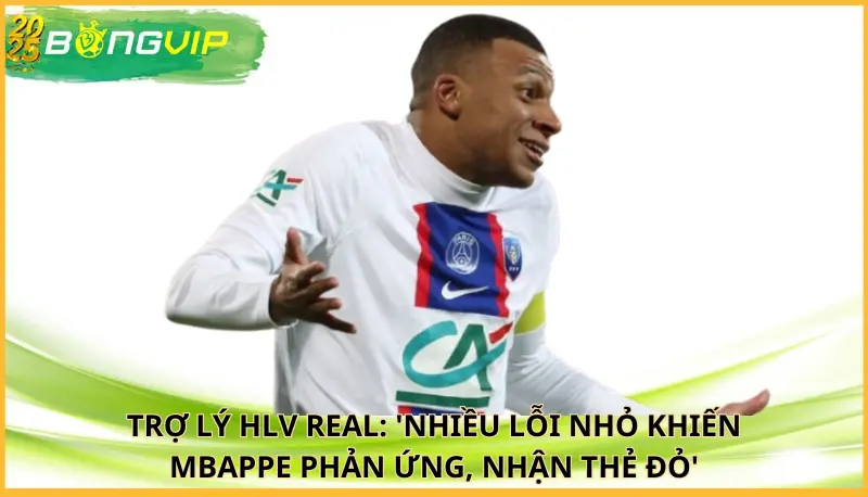 Trợ lý HLV Real: 'Nhiều lỗi nhỏ khiến Mbappe phản ứng, nhận thẻ đỏ'